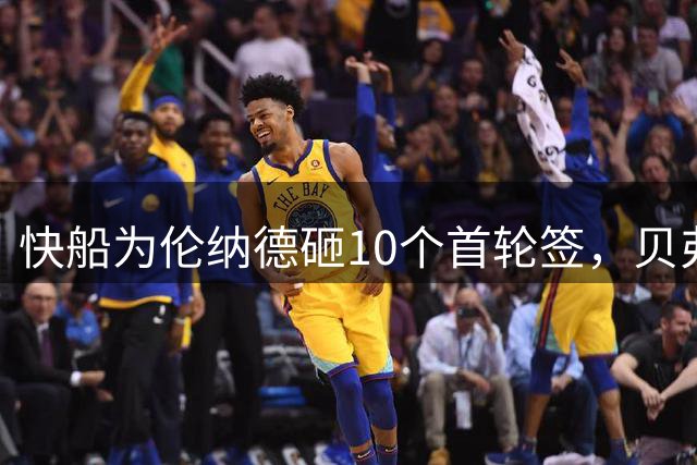 快船为伦纳德砸10个首轮签，贝弗利：未来十年恐陷重建